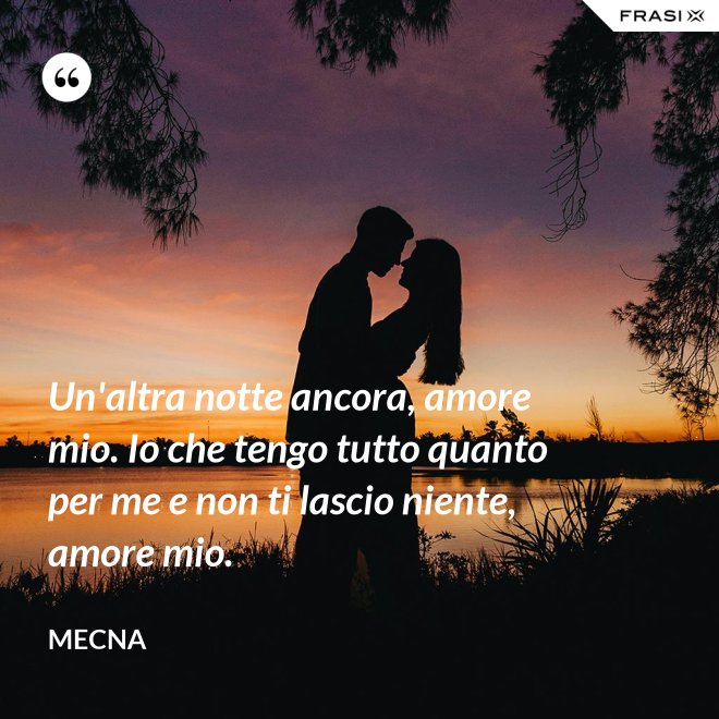 Un'altra notte ancora, amore mio. Io che tengo tutto quanto per me e non ti lascio niente, amore mio. - Mecna