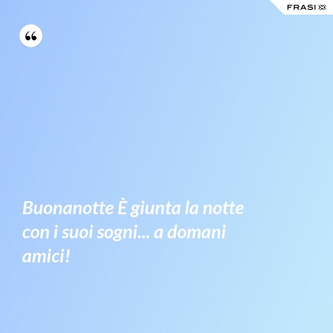 Buonanotte È giunta la notte con i suoi sogni... a domani amici! - Anonimo