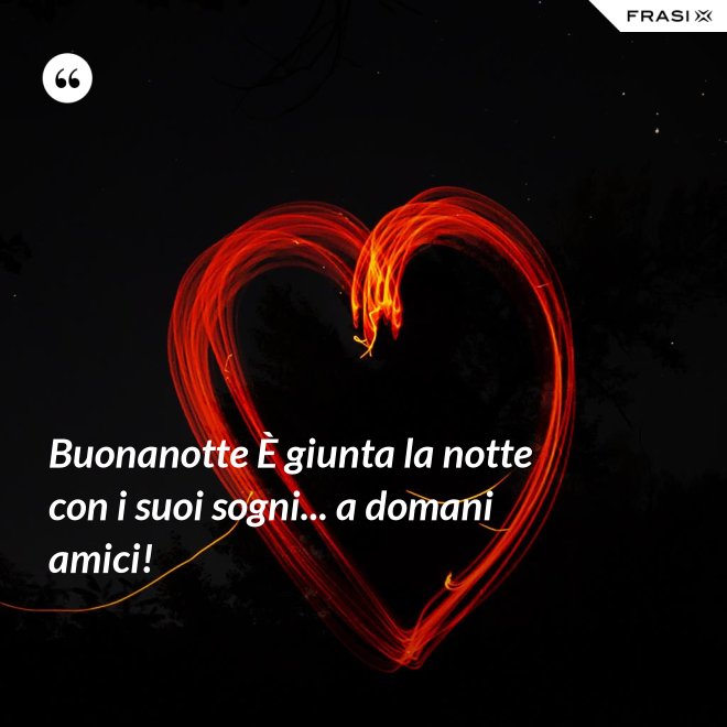 Buonanotte È giunta la notte con i suoi sogni... a domani amici! - Anonimo
