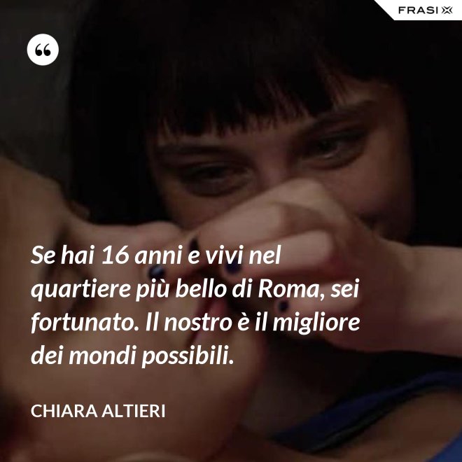 Se hai 16 anni e vivi nel quartiere più bello di Roma, sei fortunato. Il nostro è il migliore dei mondi possibili. - Chiara Altieri