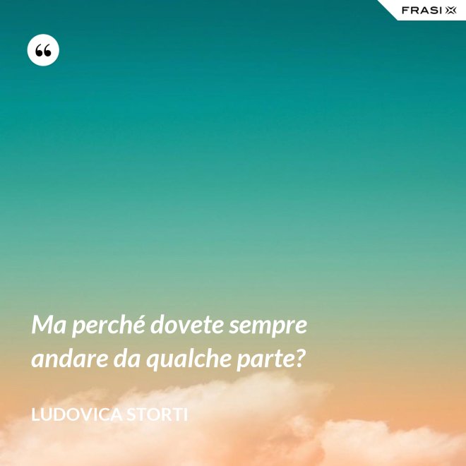 Ma perché dovete sempre andare da qualche parte? - Ludovica Storti