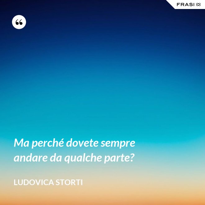Ma perché dovete sempre andare da qualche parte? - Ludovica Storti