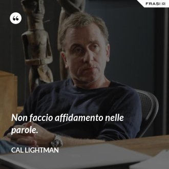 Non faccio affidamento nelle parole. - Cal Lightman