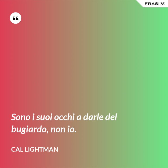 Sono i suoi occhi a darle del bugiardo, non io. - Cal Lightman