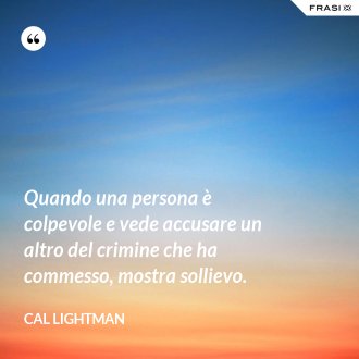 Quando una persona è colpevole e vede accusare un altro del crimine che ha commesso, mostra sollievo. - Cal Lightman