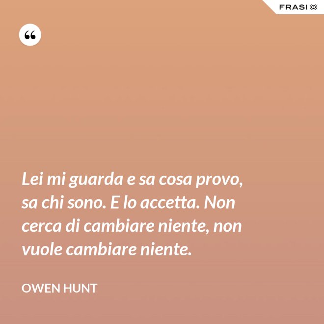 Lei mi guarda e sa cosa provo, sa chi sono. E lo accetta. Non cerca di cambiare niente, non vuole cambiare niente. - Owen Hunt