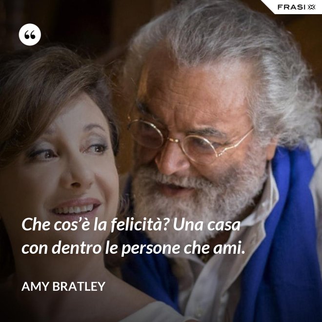 Che cos’è la felicità? Una casa con dentro le persone che ami. - Amy Bratley