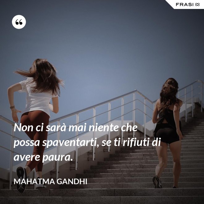 Non ci sarà mai niente che possa spaventarti, se ti rifiuti di avere paura. - Mahatma Gandhi