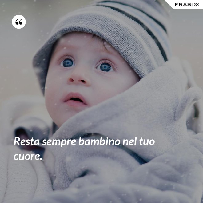 Resta sempre bambino nel tuo cuore. - Anonimo