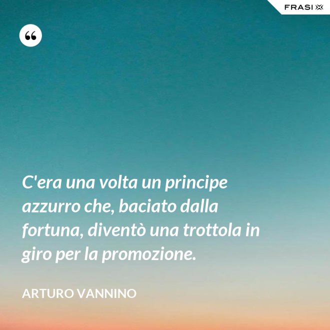 C'era una volta un principe azzurro che, baciato dalla fortuna, diventò una trottola in giro per la promozione. - Arturo Vannino