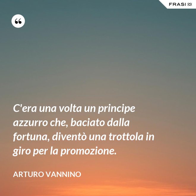 C'era una volta un principe azzurro che, baciato dalla fortuna, diventò una trottola in giro per la promozione. - Arturo Vannino