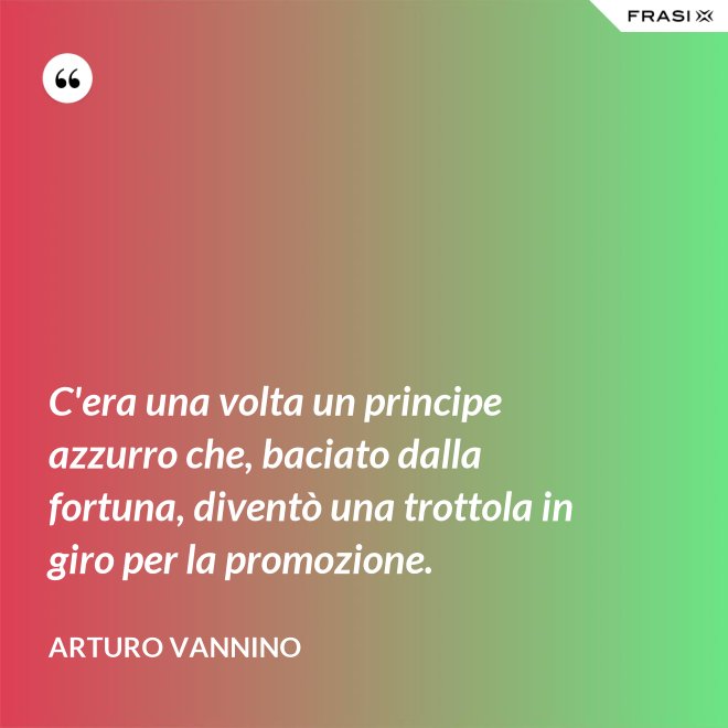 C'era una volta un principe azzurro che, baciato dalla fortuna, diventò una trottola in giro per la promozione. - Arturo Vannino