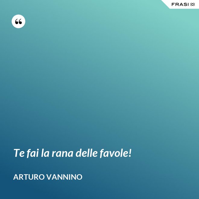 Te fai la rana delle favole! - Arturo Vannino