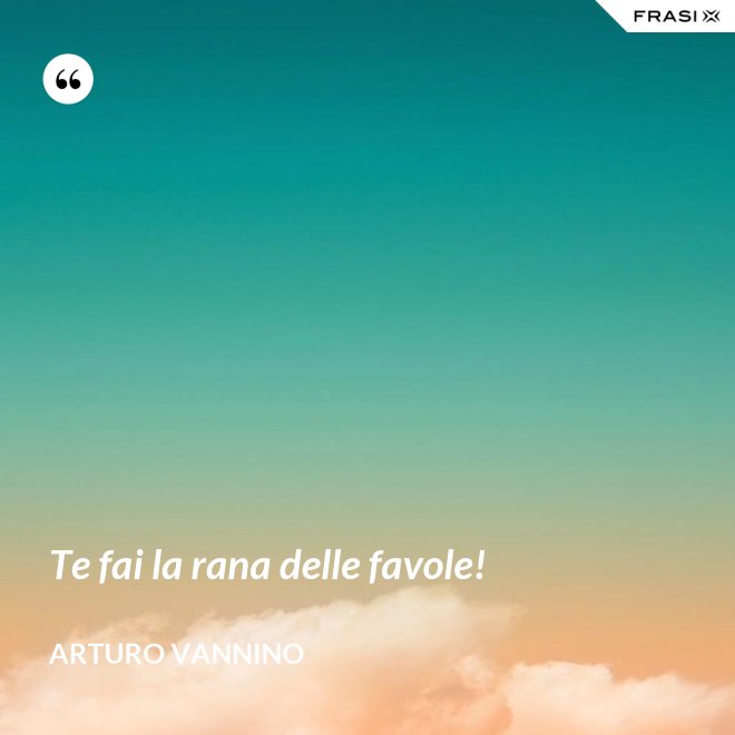 Te fai la rana delle favole! - Arturo Vannino