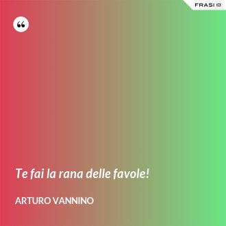 Te fai la rana delle favole! - Arturo Vannino