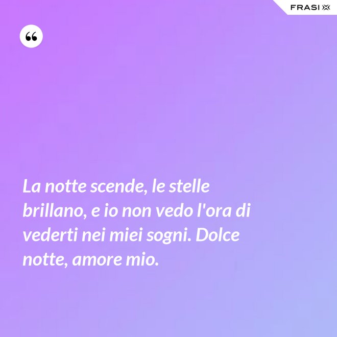La notte scende, le stelle brillano, e io non vedo l'ora di vederti nei miei sogni. Dolce notte, amore mio. - Anonimo