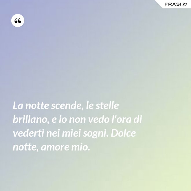 La notte scende, le stelle brillano, e io non vedo l'ora di vederti nei miei sogni. Dolce notte, amore mio. - Anonimo
