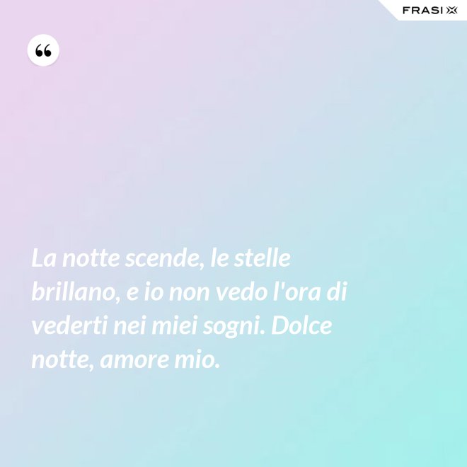 La notte scende, le stelle brillano, e io non vedo l'ora di vederti nei miei sogni. Dolce notte, amore mio. - Anonimo