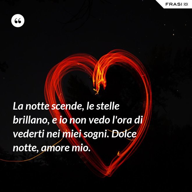 La notte scende, le stelle brillano, e io non vedo l'ora di vederti nei miei sogni. Dolce notte, amore mio. - Anonimo