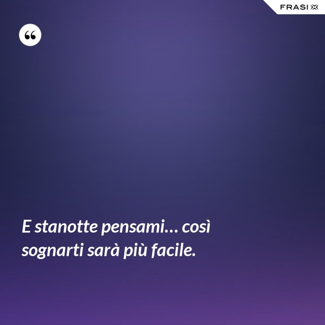 E stanotte pensami… così sognarti sarà più facile. - Anonimo