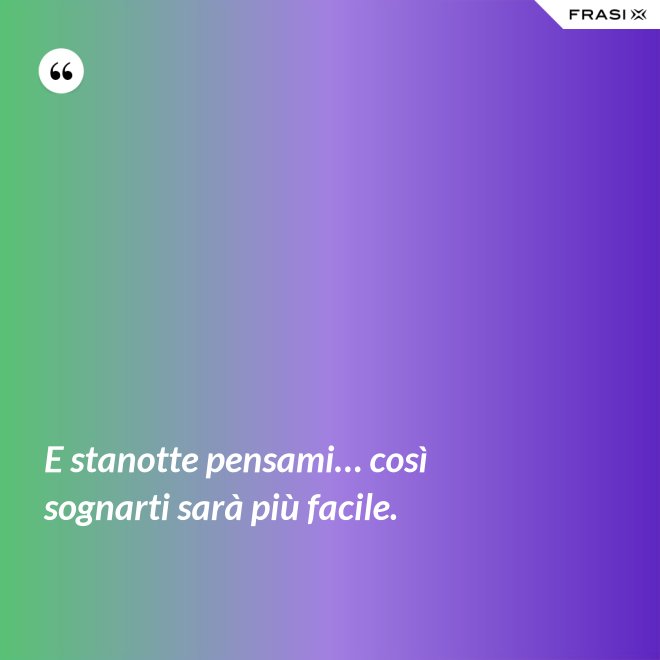 E stanotte pensami… così sognarti sarà più facile. - Anonimo