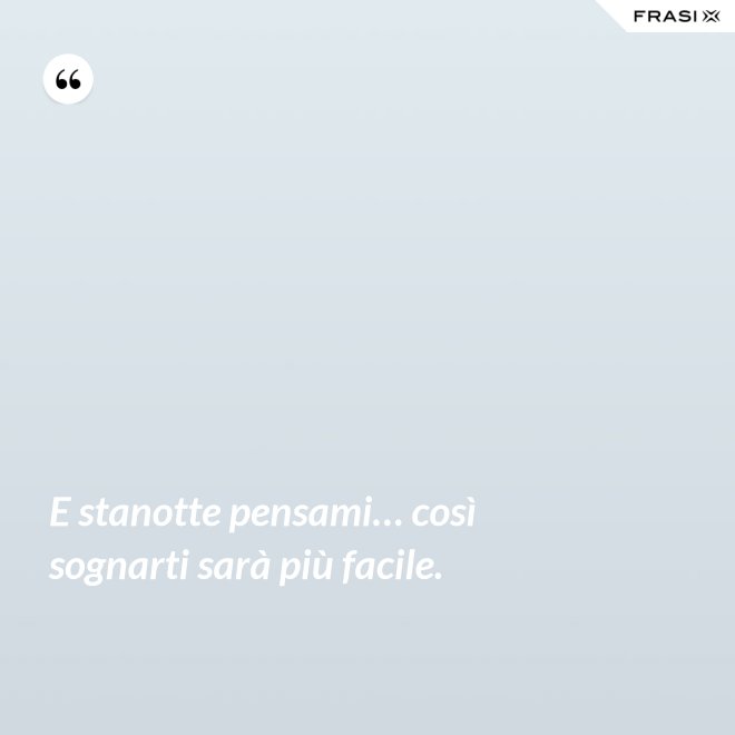 E stanotte pensami… così sognarti sarà più facile. - Anonimo