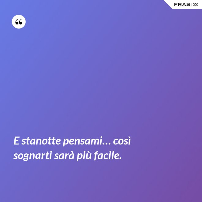 E stanotte pensami… così sognarti sarà più facile. - Anonimo