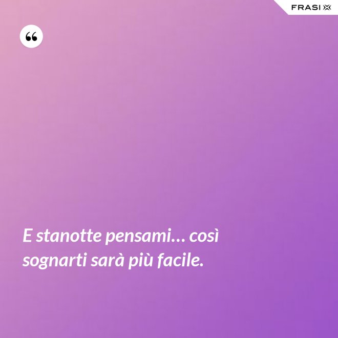E stanotte pensami… così sognarti sarà più facile. - Anonimo