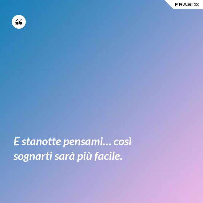 E stanotte pensami… così sognarti sarà più facile. - Anonimo