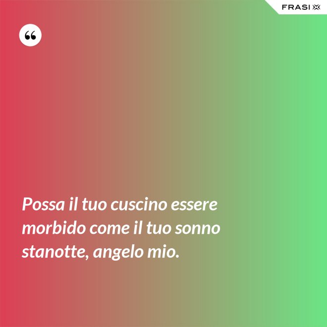 Possa il tuo cuscino essere morbido come il tuo sonno stanotte, angelo mio. - Anonimo