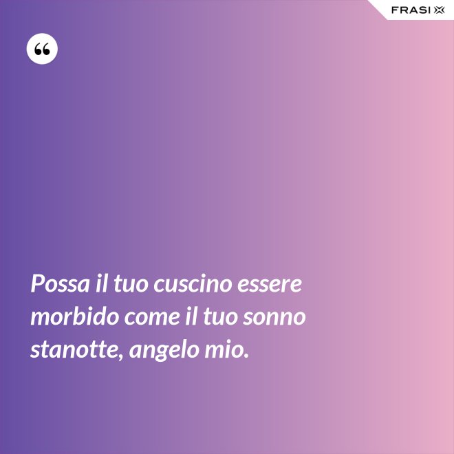 Possa il tuo cuscino essere morbido come il tuo sonno stanotte, angelo mio. - Anonimo