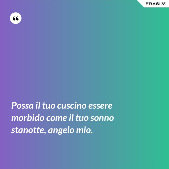 Possa il tuo cuscino essere morbido come il tuo sonno stanotte, angelo mio. - Anonimo
