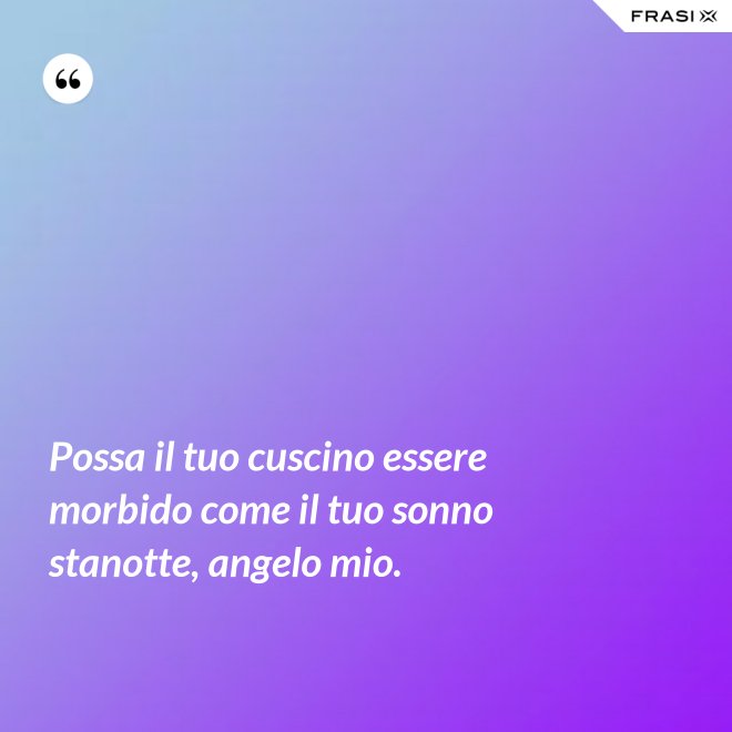 Possa il tuo cuscino essere morbido come il tuo sonno stanotte, angelo mio. - Anonimo