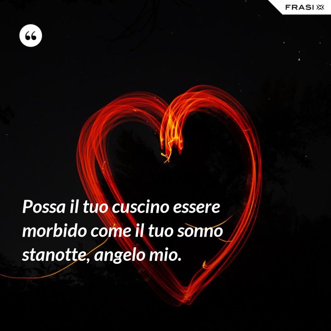Possa il tuo cuscino essere morbido come il tuo sonno stanotte, angelo mio. - Anonimo