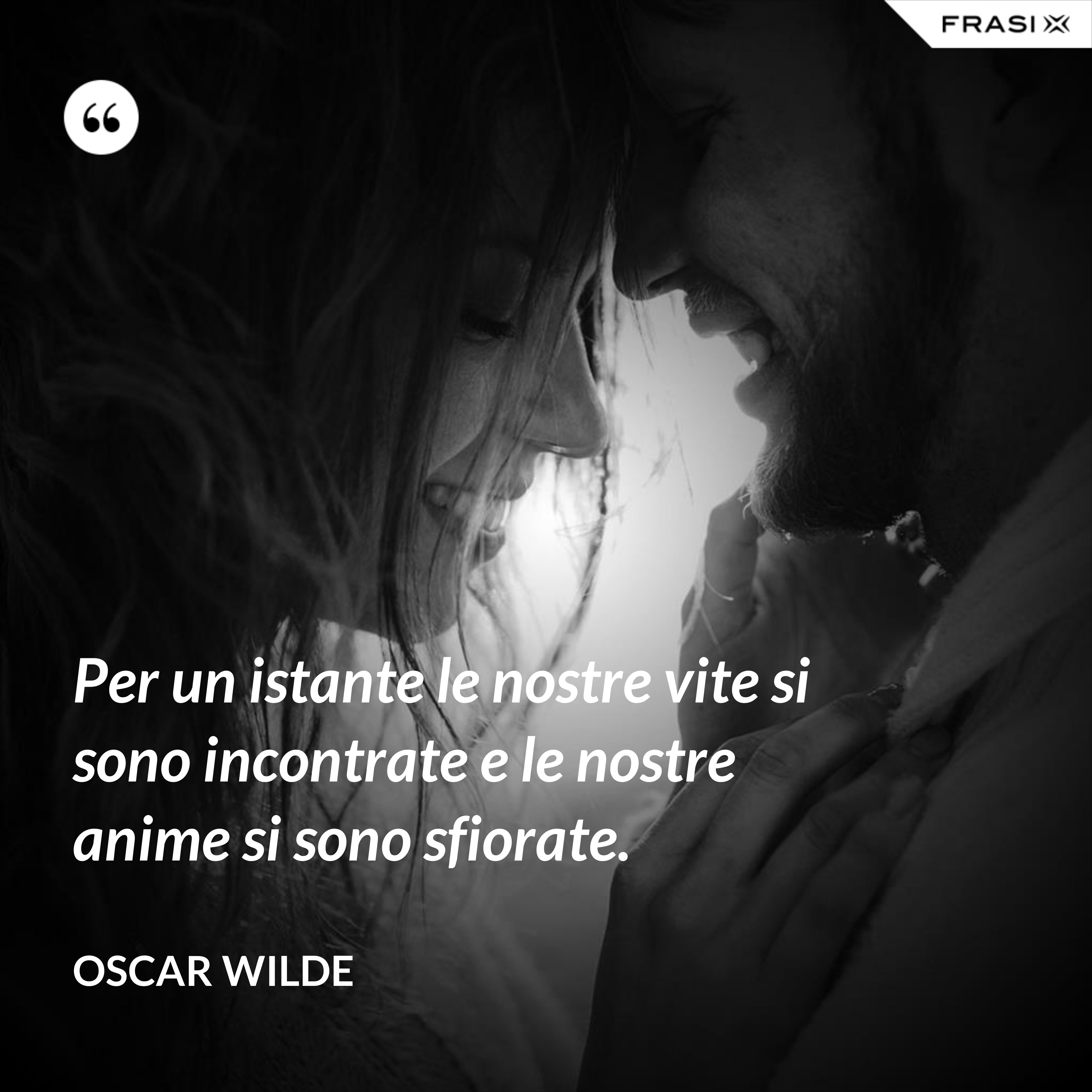 Per un istante le nostre vite si sono incontrate e le nostre anime si sono sfiorate. - Oscar Wilde
