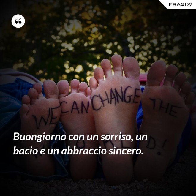 Buongiorno con un sorriso, un bacio e un abbraccio sincero. - Anonimo