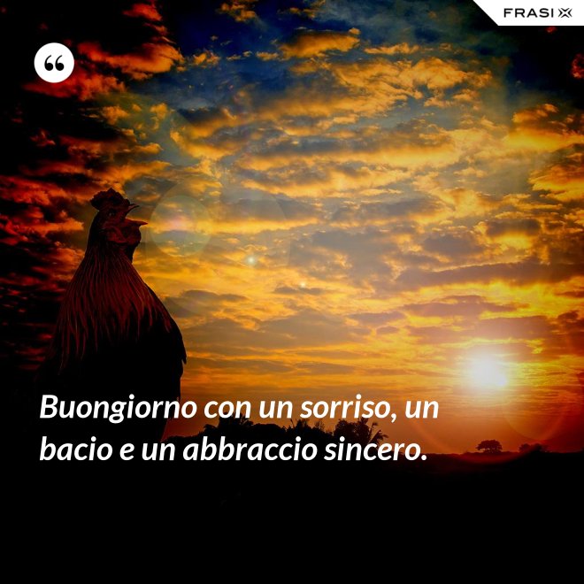 Buongiorno con un sorriso, un bacio e un abbraccio sincero. - Anonimo