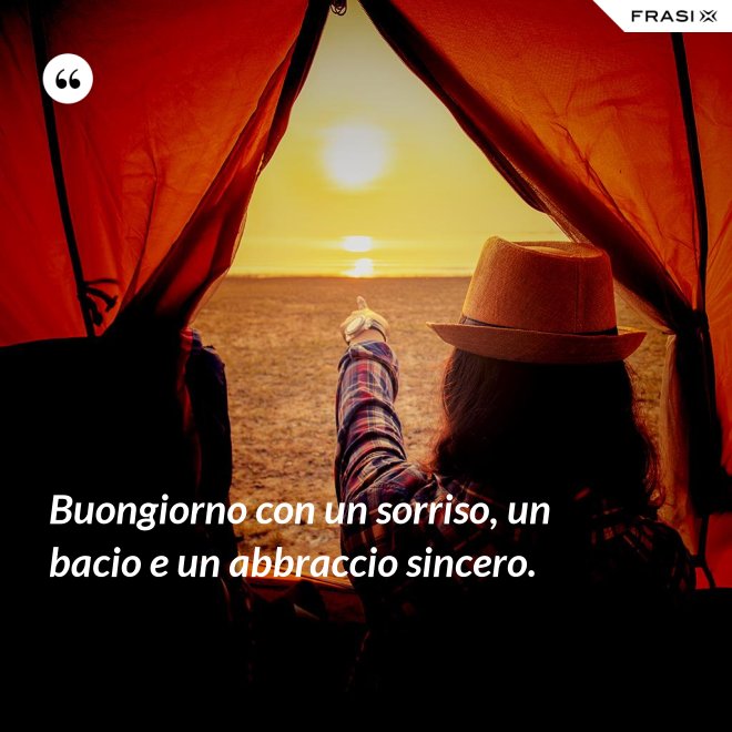 Buongiorno con un sorriso, un bacio e un abbraccio sincero. - Anonimo