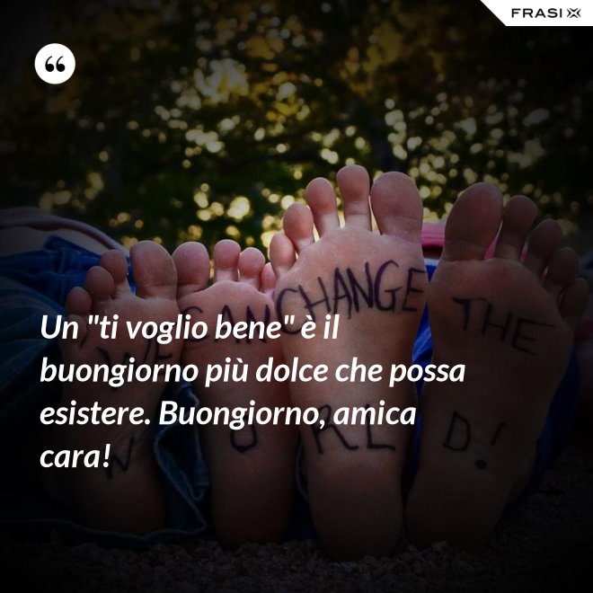 Un "ti voglio bene" è il buongiorno più dolce che possa esistere. Buongiorno, amica cara! - Anonimo