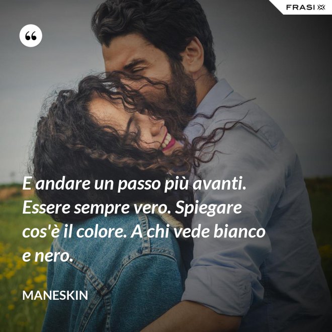 E andare un passo più avanti. Essere sempre vero. Spiegare cos'è il colore. A chi vede bianco e nero. - Maneskin