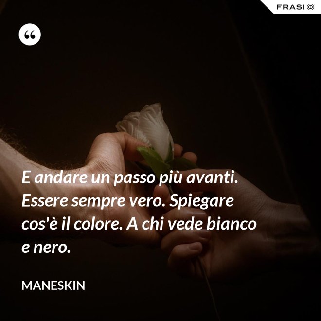 E andare un passo più avanti. Essere sempre vero. Spiegare cos'è il colore. A chi vede bianco e nero. - Maneskin