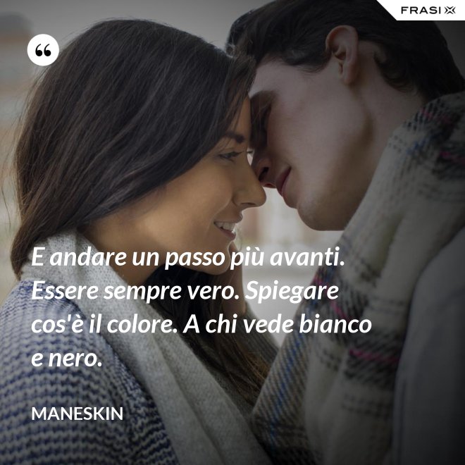 E andare un passo più avanti. Essere sempre vero. Spiegare cos'è il colore. A chi vede bianco e nero. - Maneskin