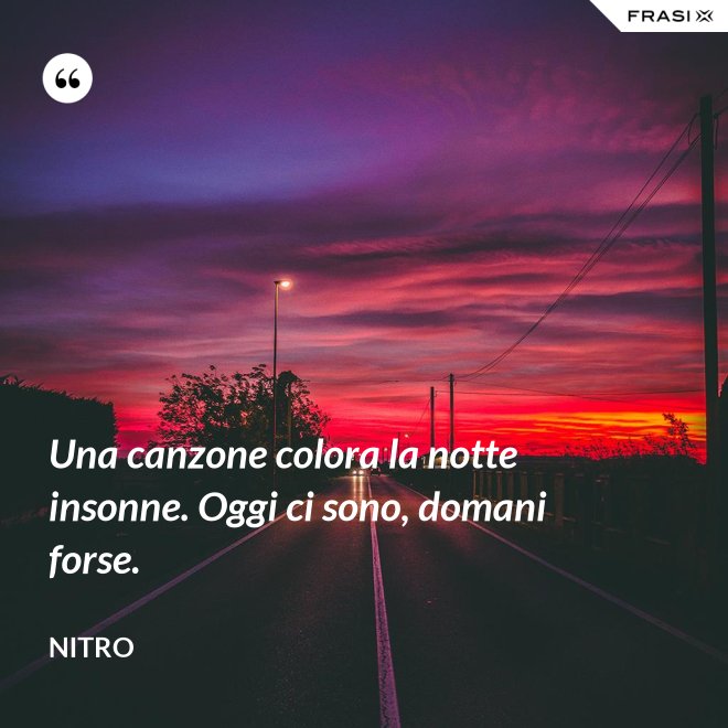 Una canzone colora la notte insonne. Oggi ci sono, domani forse. - Nitro