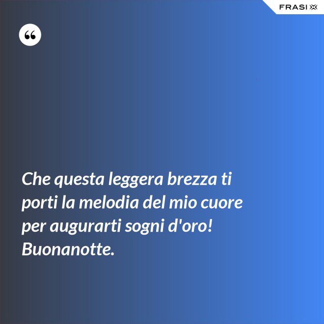 Che questa leggera brezza ti porti la melodia del mio cuore per augurarti sogni d'oro! Buonanotte. - Anonimo