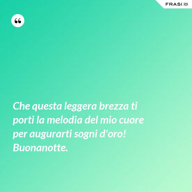 Che questa leggera brezza ti porti la melodia del mio cuore per augurarti sogni d'oro! Buonanotte. - Anonimo