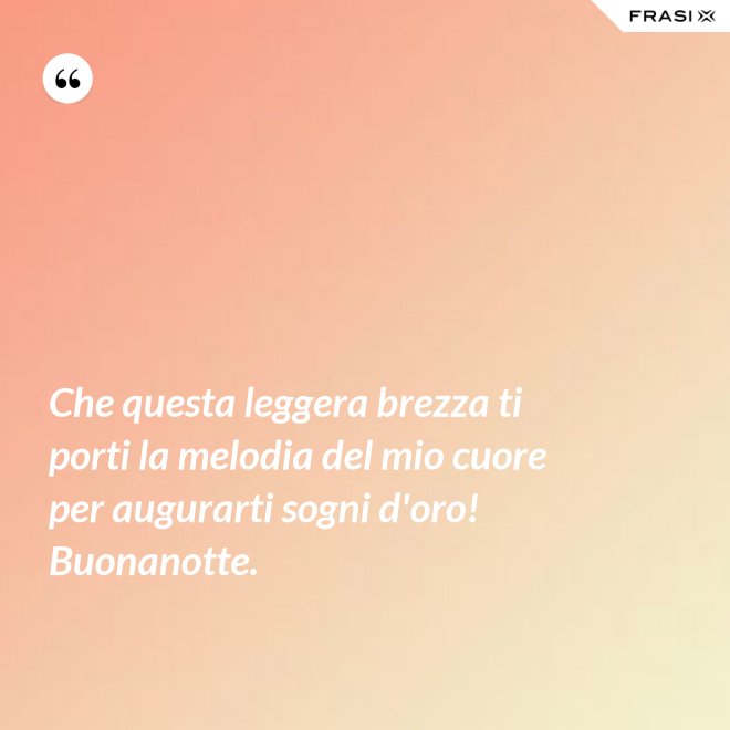 Che questa leggera brezza ti porti la melodia del mio cuore per augurarti sogni d'oro! Buonanotte. - Anonimo