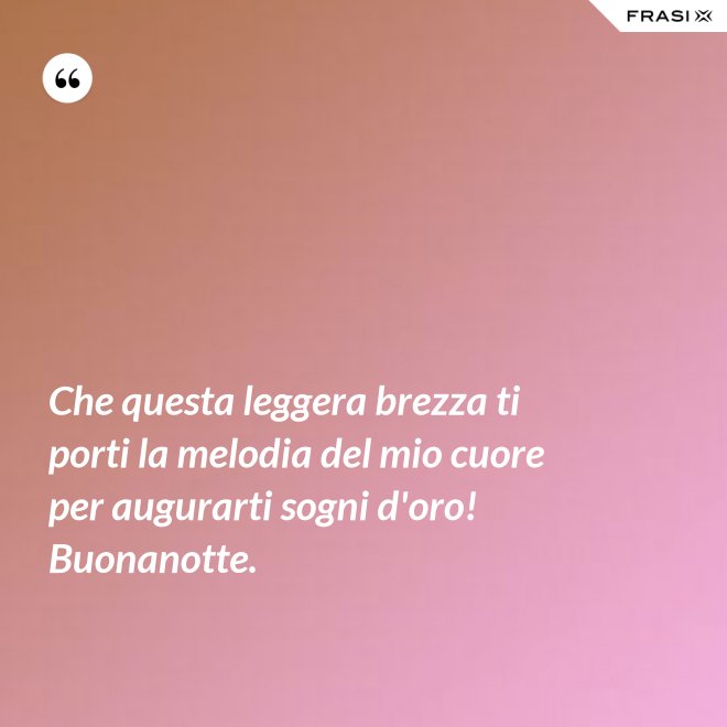 Che questa leggera brezza ti porti la melodia del mio cuore per augurarti sogni d'oro! Buonanotte. - Anonimo