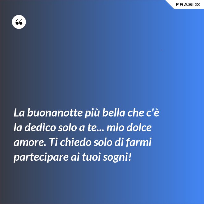 La buonanotte più bella che c'è la dedico solo a te... mio dolce amore. Ti chiedo solo di farmi partecipare ai tuoi sogni! - Anonimo