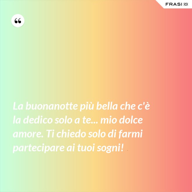 La buonanotte più bella che c'è la dedico solo a te... mio dolce amore. Ti chiedo solo di farmi partecipare ai tuoi sogni! - Anonimo
