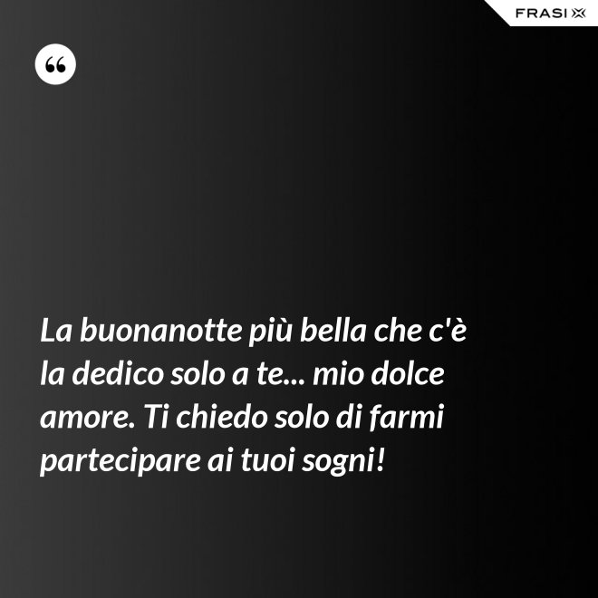 La buonanotte più bella che c'è la dedico solo a te... mio dolce amore. Ti chiedo solo di farmi partecipare ai tuoi sogni! - Anonimo
